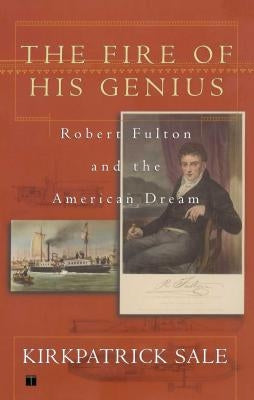 Fire of His Genius: Robert Fulton and the American Dream by Sale, Kirkpatrick