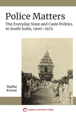Police Matters: The Everyday State and Caste Politics in South India, 1900-1975 by Kumar, Radha