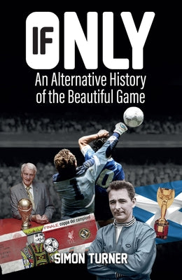 If Only: An Alternative History of the Beautiful Game by Turner, Simon