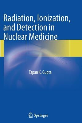 Radiation, Ionization, and Detection in Nuclear Medicine by Gupta, Tapan K.