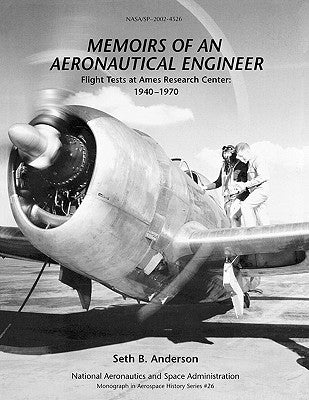 Memoirs of an Aeronautical Engineer: Flight Tests at Ames Research Center: 1940-1970. Monograph in Aerospace History, No. 26, 2002 (NASA SP-2002-4526) by Anderson, Seth B.