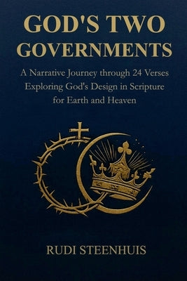 God's Two Governments: A Narrative Journey through 24 Verses Exploring God's Design in Scripture for Earth and Heaven by Steenhuis, Rudi