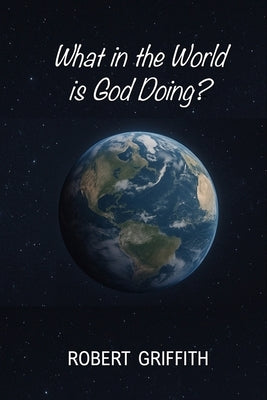 What in the World Is God Doing? by Griffith, Robert