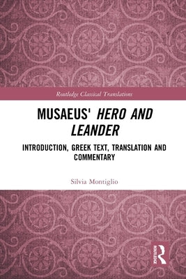 Musaeus' Hero and Leander: Introduction, Greek Text, Translation and Commentary by Montiglio, Silvia