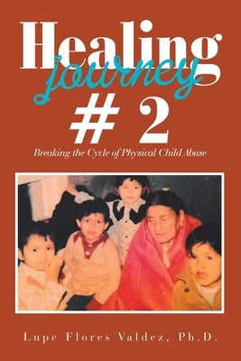 Healing Journey # 2: Breaking the Cycle of Physical Child Abuse by Valdez, Lupe Flores