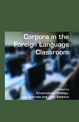 Corpora in the Foreign Language Classroom: Selected Papers from the Sixth International Conference on Teaching and Language Corpora (Talc 6). Universi by Hidalgo, Encarnación