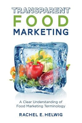 Transparent Food Marketing: A Clear Understanding of Food Marketing Terminology by Helwig, Rachel E.