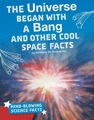 The Universe Began with a Bang and Other Cool Space Facts by Hutmacher, Kimberly M.