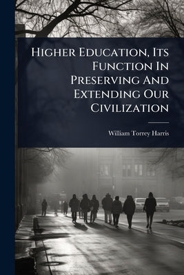 Higher Education, Its Function In Preserving And Extending Our Civilization by Harris, William Torrey