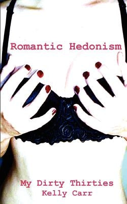 My Dirty Thirties: Romantic Hedonism by Carr, Kelly