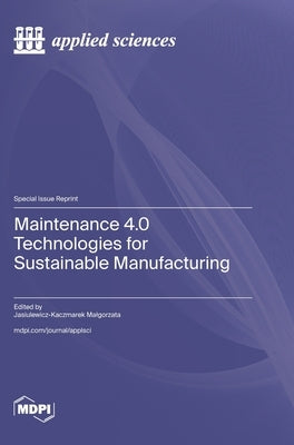 Maintenance 4.0 Technologies for Sustainable Manufacturing by Malgorzata, Jasiulewicz-Kaczmarek