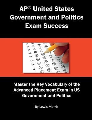 AP United States Government and Politics Exam Success: Master the Key Vocabulary of the Advanced Placement Exam in US Government and Politics by Morris, Lewis