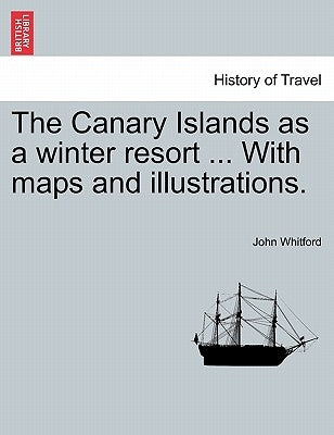The Canary Islands as a Winter Resort ... with Maps and Illustrations. by Whitford, John