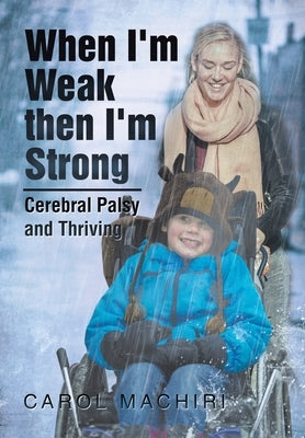 When I'm Weak Then I'm Strong: Cerebral Palsy and Thriving by Machiri, Carol