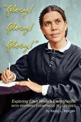 Glory! Glory! Glory!: Exploring Ellen White's Early Visions by Morgan, Kevin