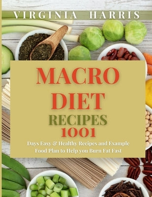 Macro Diet Recipes: 1001 Days Easy & Healthy Recipes and Example Food Plan to Help you Burn Fat Fast by Harris, Virginia
