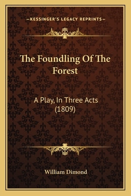 The Foundling Of The Forest: A Play, In Three Acts (1809) by Dimond, William