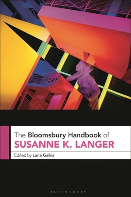 The Bloomsbury Handbook of Susanne K. Langer by Gaikis, Lona