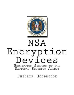 NSA Encryption Devices: Encryption Systems of the National Security Agency by Holdridge, Phillip