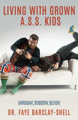 Living With Grown A.S.S. Kids (Arrogant, Stubborn, Selfish) by Barclay-Shell, Faye