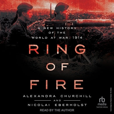 Ring of Fire: A New History of the World at War: 1914 by Churchill, Alexandra