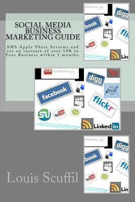 The Social Media Business Marketing Guide: Apply This Social Media Systems and see an increase of over 18% in Your Business within 3 months. by Scuffil, Louis
