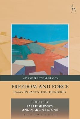 Freedom and Force: Essays on Kant's Legal Philosophy by Kisilevsky, Sari
