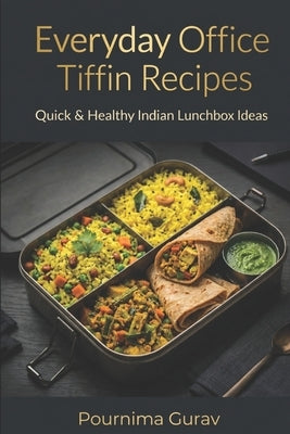 Everyday Office Tiffin Recipes: Quick & Healthy Indian Lunchbox Ideas by Gurav, Pournima