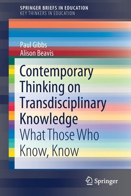 Contemporary Thinking on Transdisciplinary Knowledge: What Those Who Know, Know by Gibbs, Paul
