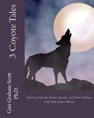 3 Coyote Tales: Stories from the Sioux, Karok, and Zuni Indians with Full Color Photos by Scott, Gini Graham