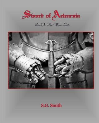 Sword of Aeteurnia: Book I The White Ship by Smith, S. G.