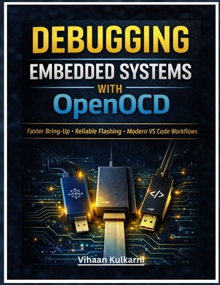 Debugging Embedded Systems with OpenOCD: A Practical Guide to Faster Bring-Up, Reliable Flashing, and Modern VS Code + GDB Workflows for ARM Cortex-M, by Kulkarni, Vihaan