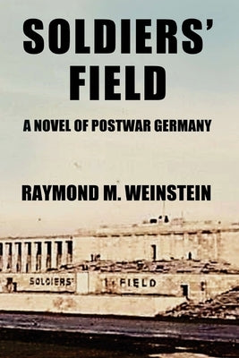 Soldiers' Field: A Novel of Postwar Germany by Weinstein, Raymond M.