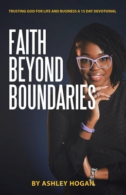 Faith Beyond Boundaries: Trusting God for Life and Business A 15 Day Devotional by Hogan, Ashley