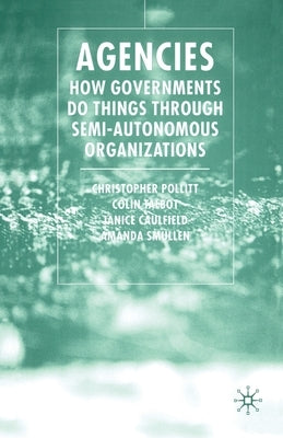 Agencies: How Governments Do Things Through Semi-Autonomous Organizations by Pollitt, C.
