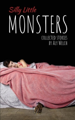 Silly Little Monsters: Collected Stories by Welch, Aly