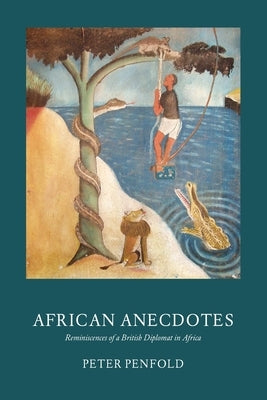 African Anecdotes: Reminiscences of a British Diplomat in Africa by Penfold, Peter