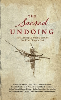 The Sacred Undoing: How Letting Go of Religion Can Lead You Closer to God by Van Tilborgh, Martijn