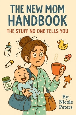 New Mom Survival Guide: The Stuff No One Tells You by Peters, Nicole