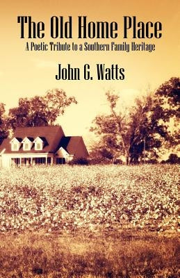 The Old Home Place: A Poetic Tribute to a Southern Family Heritage by Watts, John G.