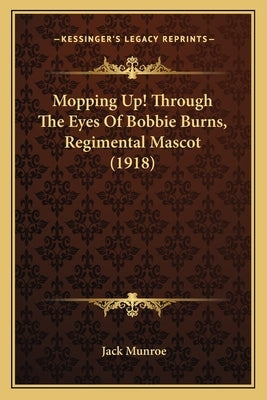 Mopping Up! Through The Eyes Of Bobbie Burns, Regimental Mascot (1918) by Munroe, Jack