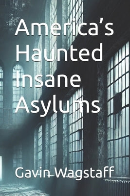 America's Haunted Insane Asylums by Wagstaff, Gavin