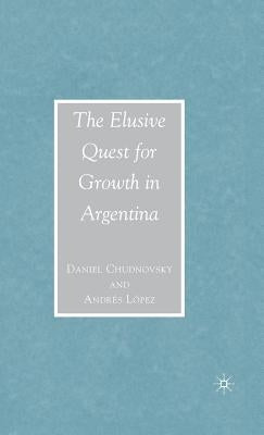 The Elusive Quest for Growth in Argentina by Chudnovsky, D.