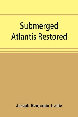 Submerged Atlantis restored, or, Rĭn-gä-sĕ nud sī-ī kĕl'zē (links and cycles) by Benjamin Leslie, Joseph