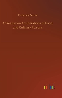 A Treatise on Adulterations of Food, and Culinary Poisons by Accum, Frederick