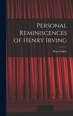 Personal Reminiscences of Henry Irving by Bram, Stoker