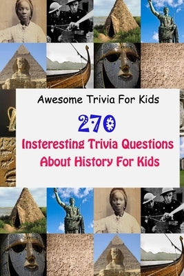 Awesome Trivia For Kids: 270 Insteresting Trivia Questions About History For Kids by D. Stokes, Rodrique