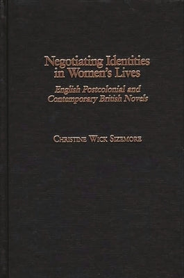 Negotiating Identities in Women's Lives: English Postcolonial and Contemporary British Novels by Sizemore, Christine W.