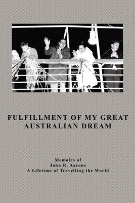 Fulfillment Of My Great Australian Dream: Memoirs of John R. Aarons by Aarons, John