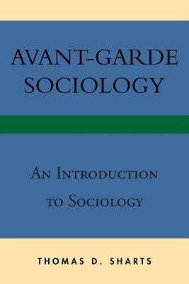 Avant-Garde Sociology: An Introduction to Sociology by Sharts, Thomas D.